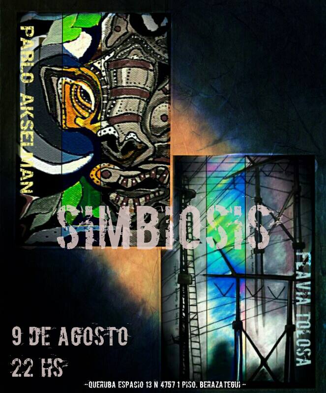 SIMBIOSISMuestra de PAblo AKSELMAN y Flavia E. TOLOSA9 de Agosto de 2013, 22hs.Queruba Espacio 13 N 4767, 1 piso BERAZATEGUI